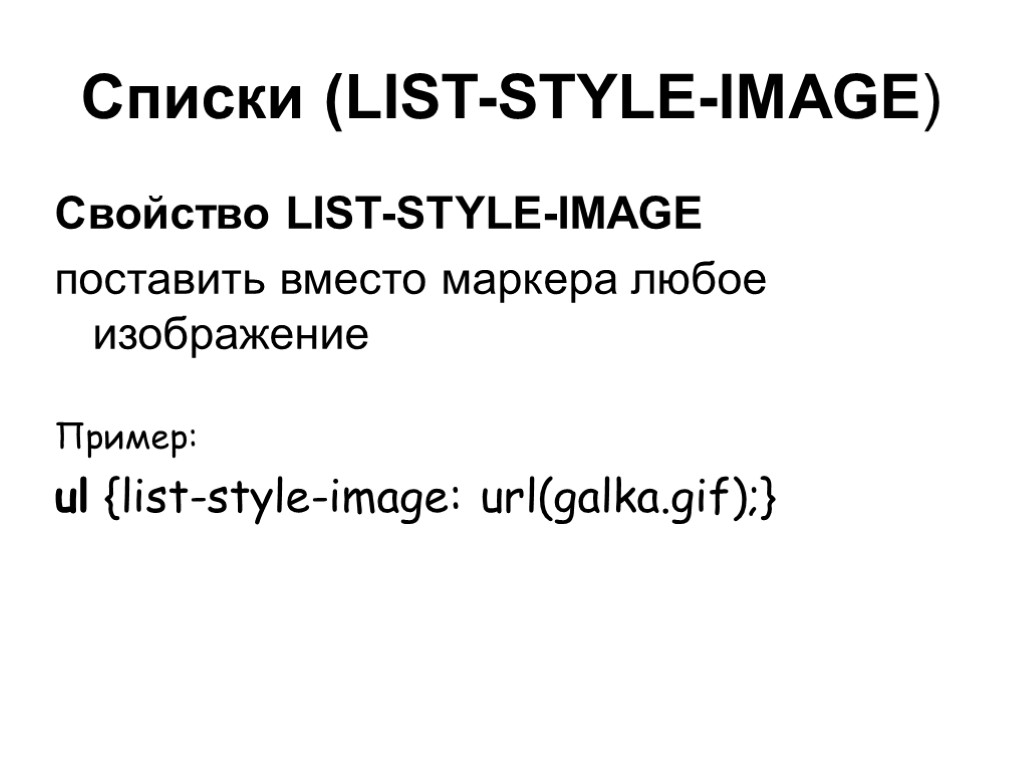Списки (LIST-STYLE-IMAGE) Свойство LIST-STYLE-IMAGE поставить вместо маркера любое изображение Пример: ul {list-style-image: url(galka.gif);}
